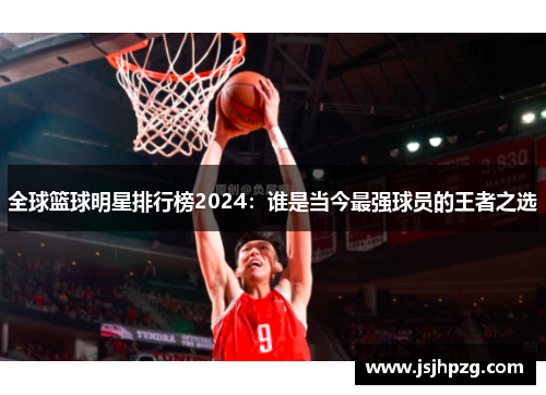 全球篮球明星排行榜2024：谁是当今最强球员的王者之选