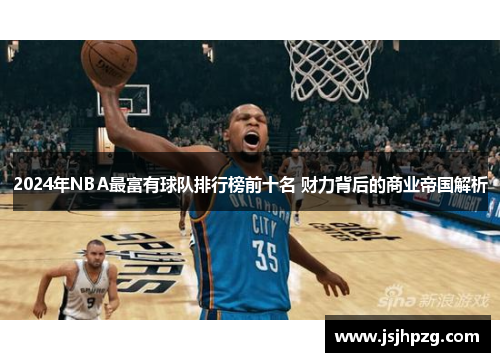 2024年NBA最富有球队排行榜前十名 财力背后的商业帝国解析